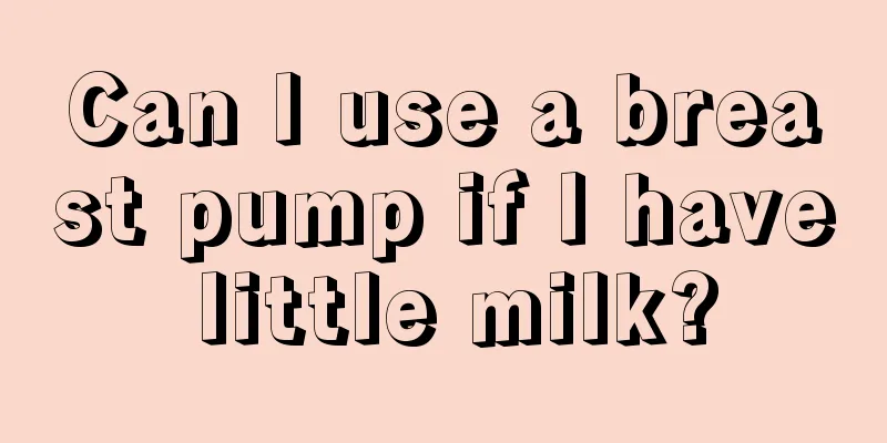 Can I use a breast pump if I have little milk?