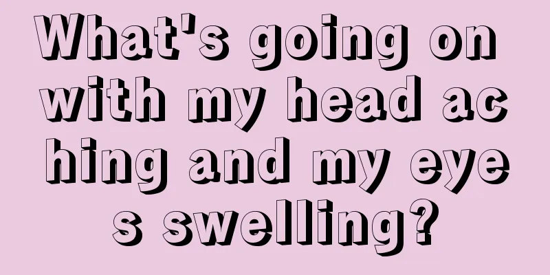 What's going on with my head aching and my eyes swelling?