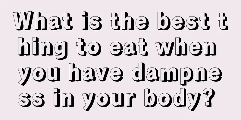 What is the best thing to eat when you have dampness in your body? 