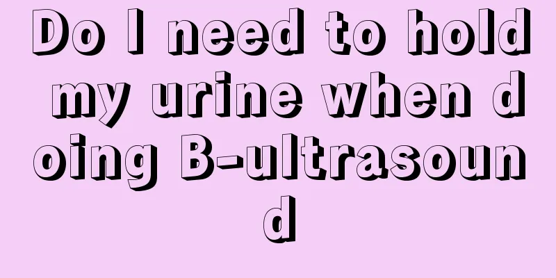 Do I need to hold my urine when doing B-ultrasound