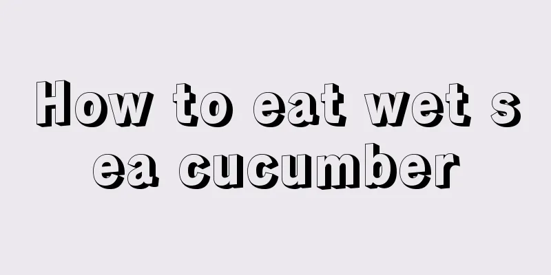 How to eat wet sea cucumber