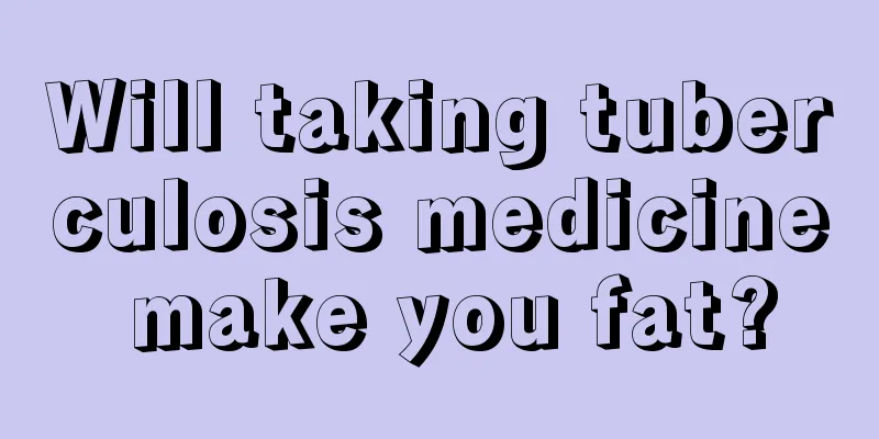 Will taking tuberculosis medicine make you fat?