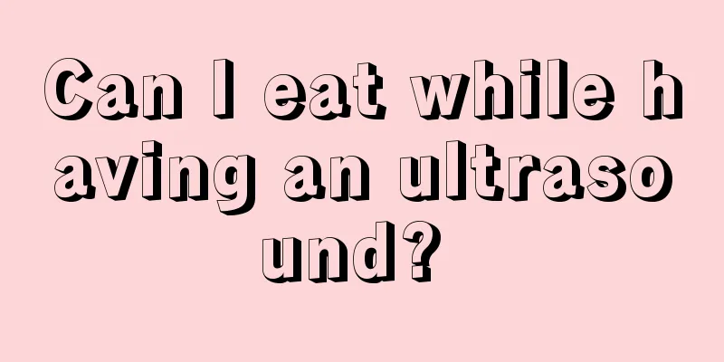 Can I eat while having an ultrasound? 