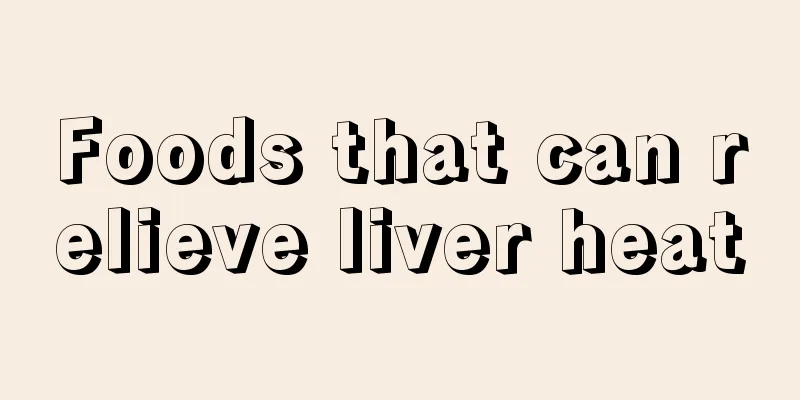 Foods that can relieve liver heat