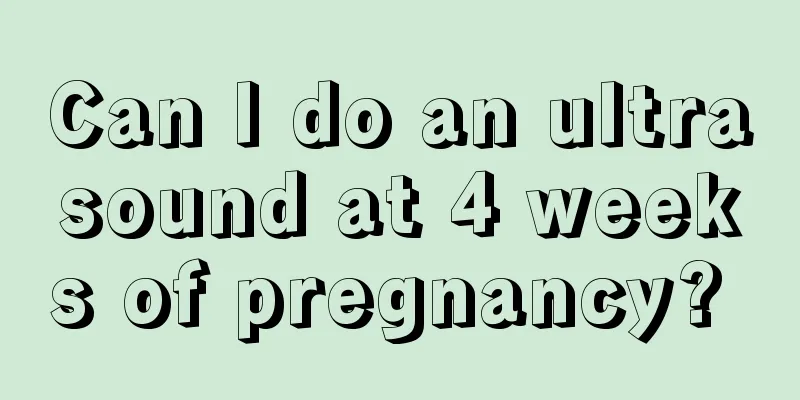 Can I do an ultrasound at 4 weeks of pregnancy? 