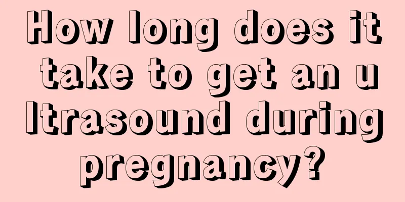How long does it take to get an ultrasound during pregnancy? 