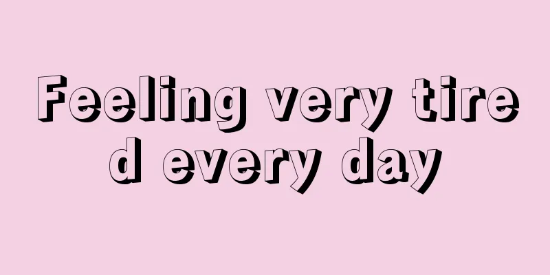 Feeling very tired every day
