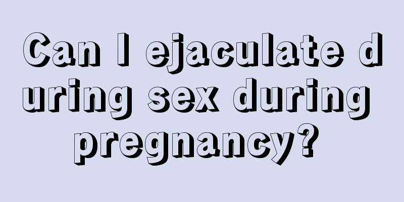 Can I ejaculate during sex during pregnancy? 