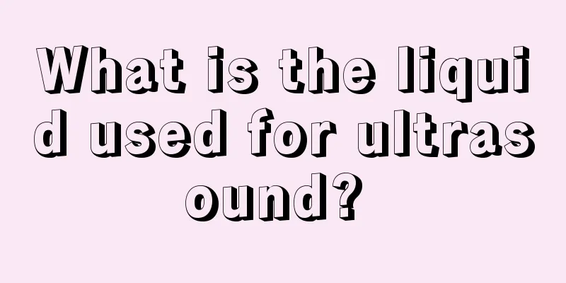 What is the liquid used for ultrasound? 
