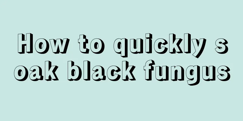 How to quickly soak black fungus