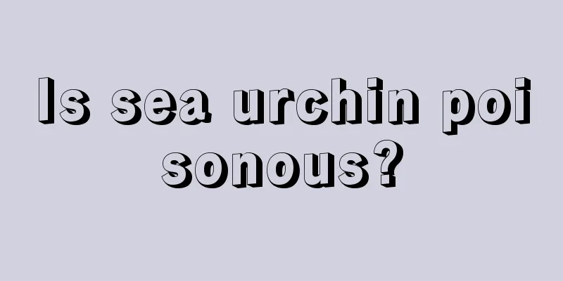 Is sea urchin poisonous?