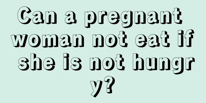 Can a pregnant woman not eat if she is not hungry?