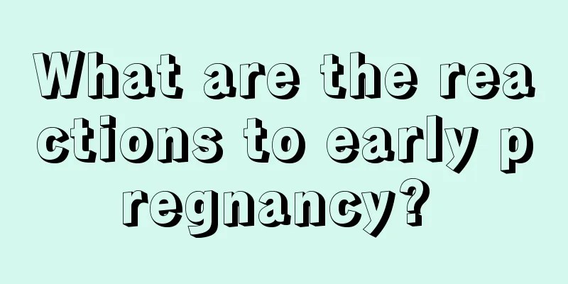 What are the reactions to early pregnancy? 