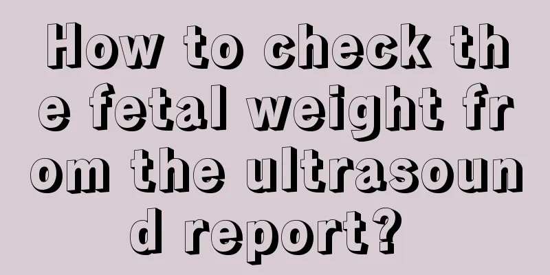 How to check the fetal weight from the ultrasound report? 