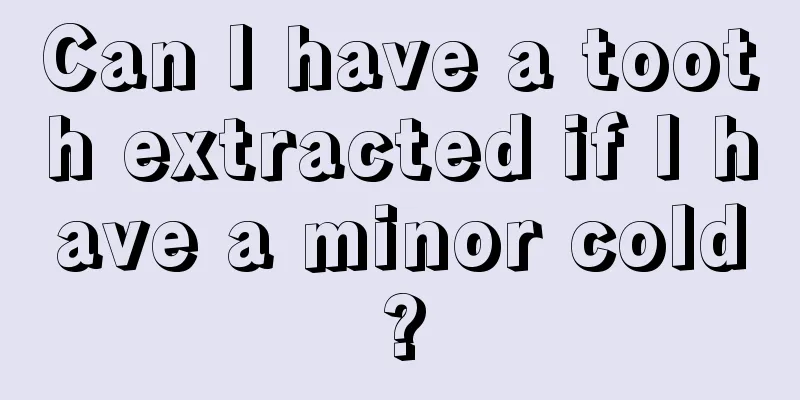 Can I have a tooth extracted if I have a minor cold?