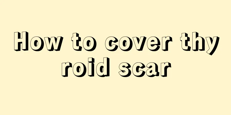 How to cover thyroid scar