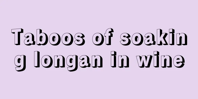 Taboos of soaking longan in wine