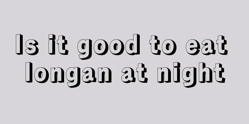 Is it good to eat longan at night