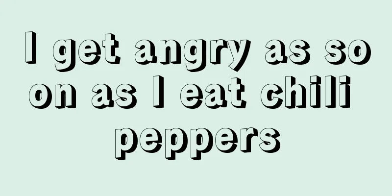 I get angry as soon as I eat chili peppers