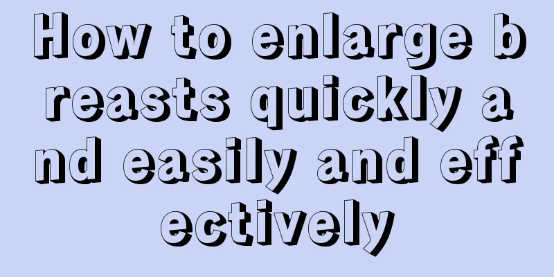 How to enlarge breasts quickly and easily and effectively