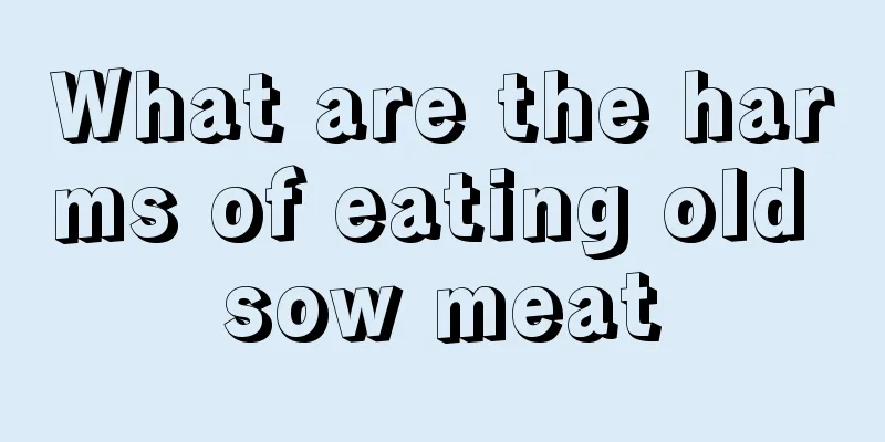 What are the harms of eating old sow meat