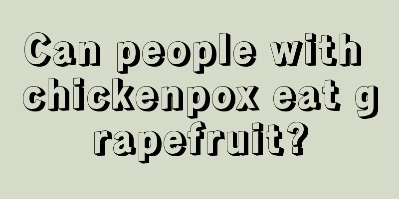 Can people with chickenpox eat grapefruit?
