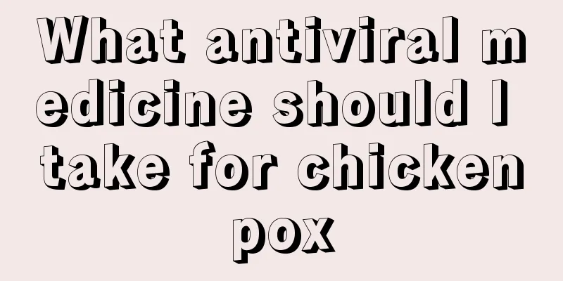 What antiviral medicine should I take for chickenpox