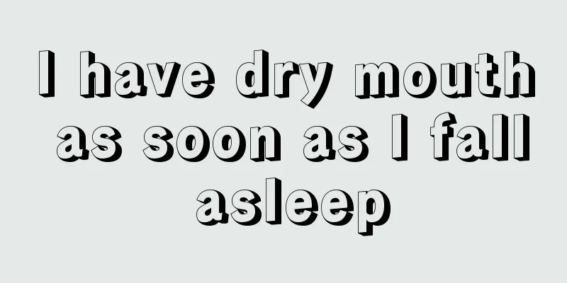 I have dry mouth as soon as I fall asleep