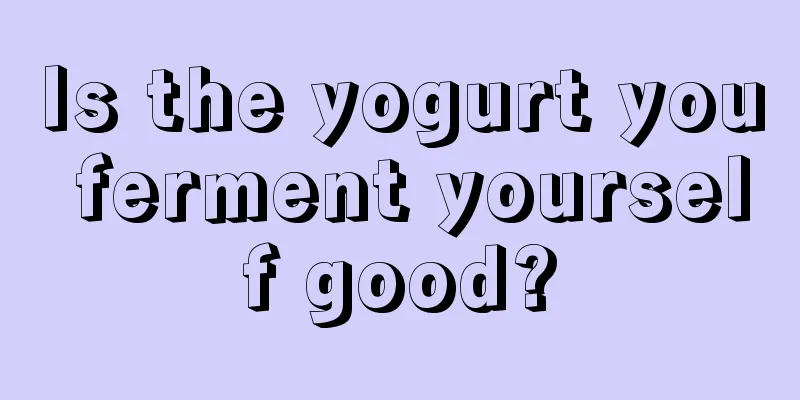 Is the yogurt you ferment yourself good?