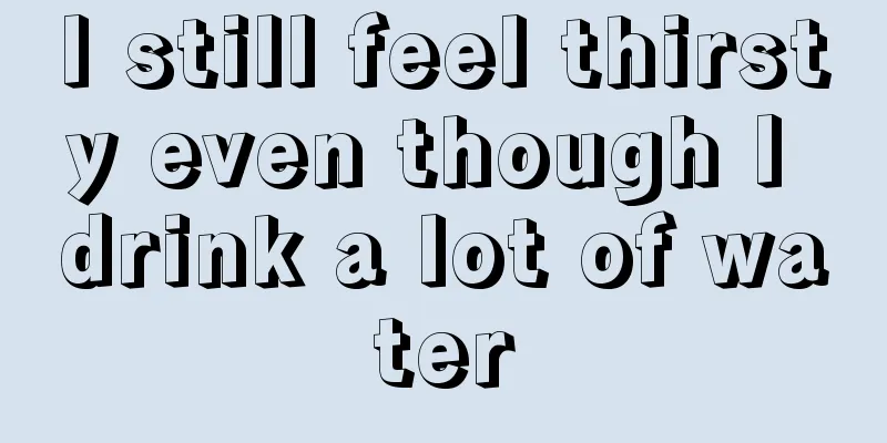 I still feel thirsty even though I drink a lot of water