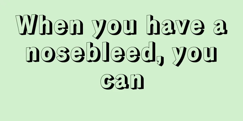 When you have a nosebleed, you can