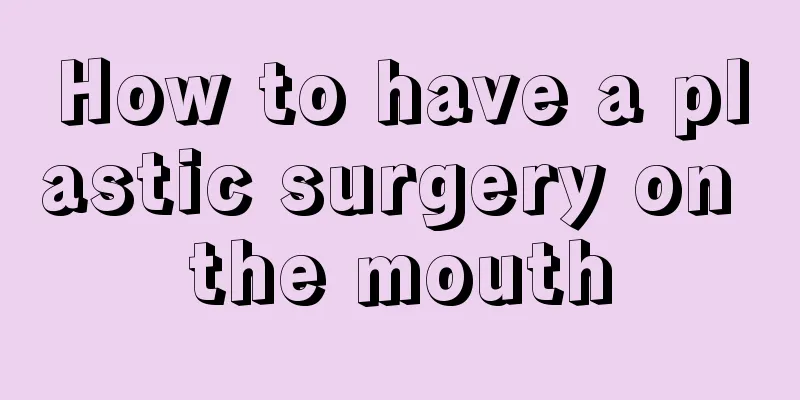 How to have a plastic surgery on the mouth