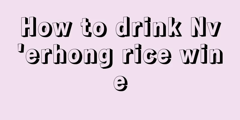 How to drink Nv'erhong rice wine