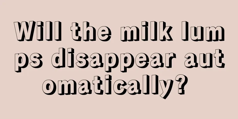 Will the milk lumps disappear automatically? 