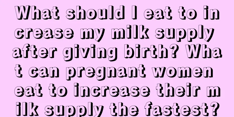 What should I eat to increase my milk supply after giving birth? What can pregnant women eat to increase their milk supply the fastest?