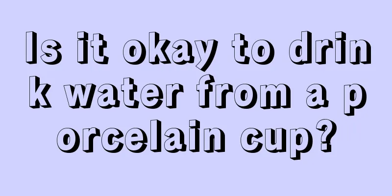 Is it okay to drink water from a porcelain cup?