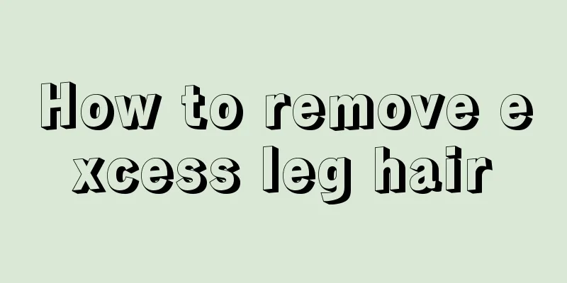 How to remove excess leg hair