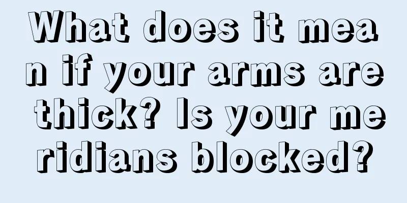What does it mean if your arms are thick? Is your meridians blocked?