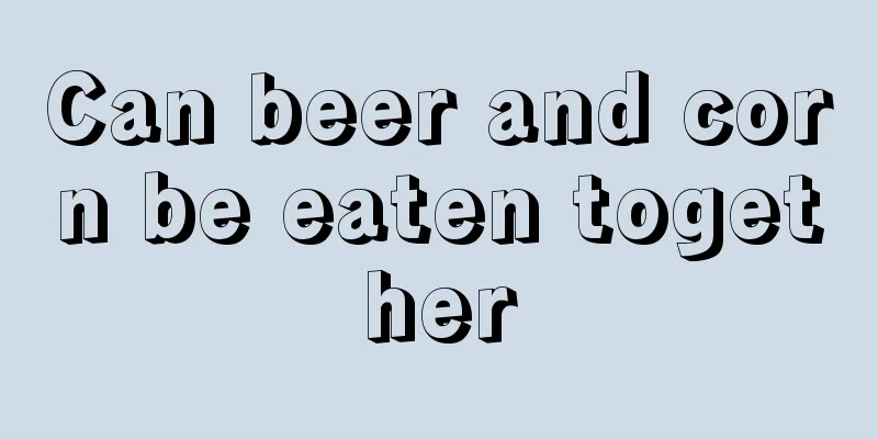 Can beer and corn be eaten together