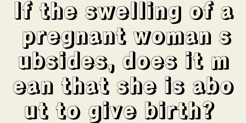 If the swelling of a pregnant woman subsides, does it mean that she is about to give birth? 