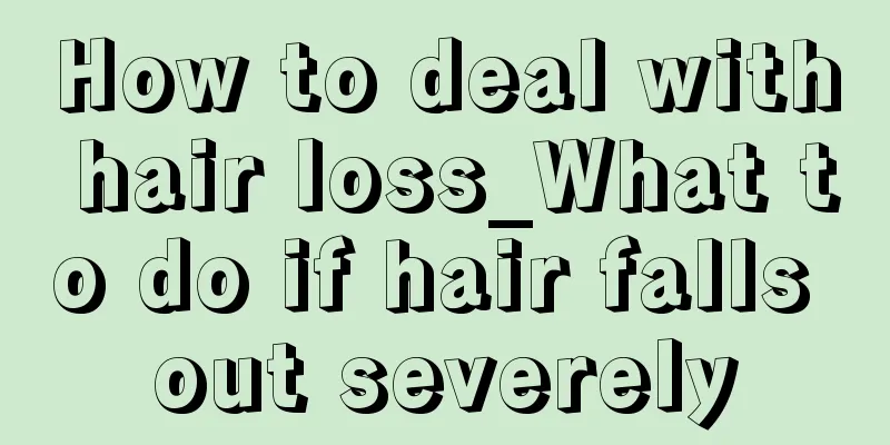 How to deal with hair loss_What to do if hair falls out severely