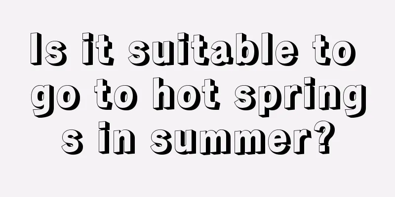 Is it suitable to go to hot springs in summer?