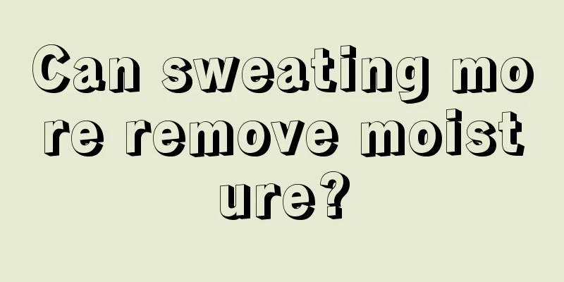 Can sweating more remove moisture?