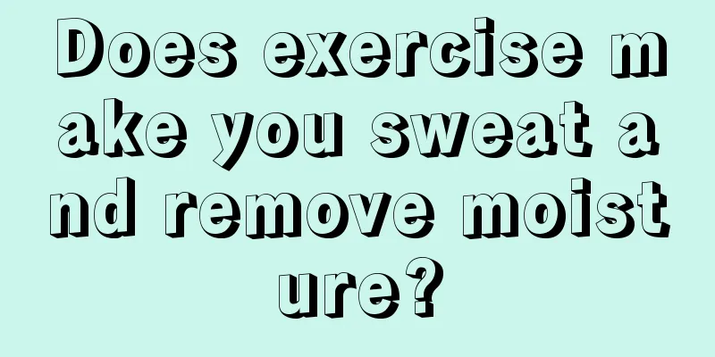 Does exercise make you sweat and remove moisture?