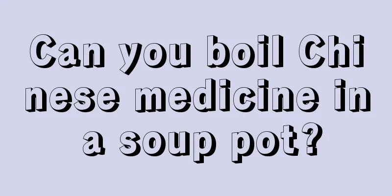 Can you boil Chinese medicine in a soup pot?