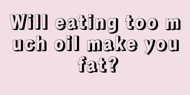 Will eating too much oil make you fat?
