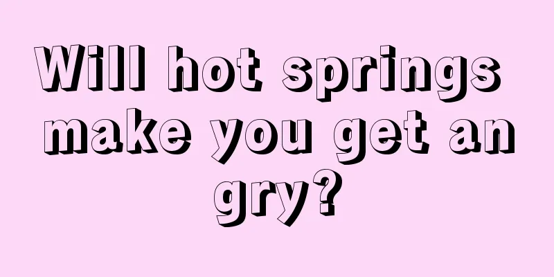 Will hot springs make you get angry?