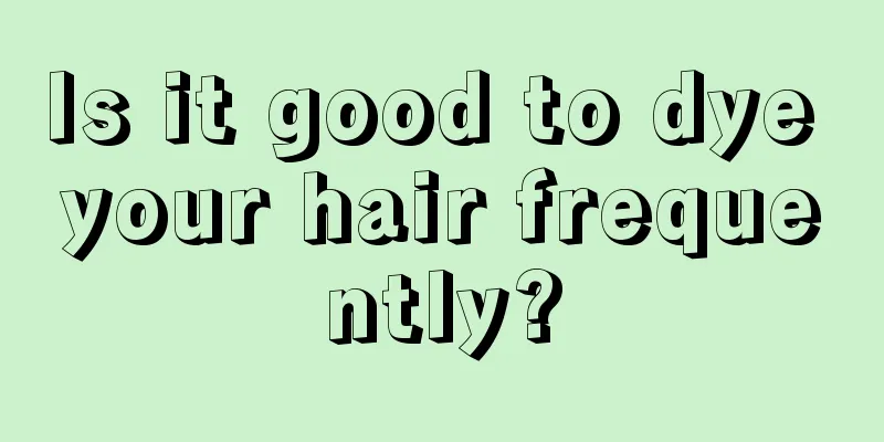 Is it good to dye your hair frequently?