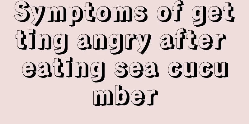 Symptoms of getting angry after eating sea cucumber