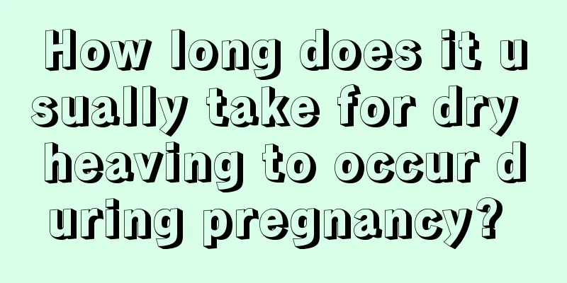 How long does it usually take for dry heaving to occur during pregnancy? 
